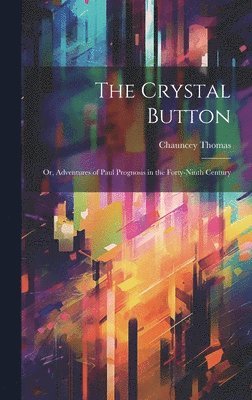 Thomas Chauncey 1828-1898, Chauncey, 1828-1898, Thomas, Chauncey Thomas - Crystal Button; or, Adventures of Paul Prognosis in the Forty-ninth Century, Inbunden
