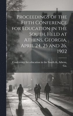 bokomslag Proceedings of the Fifth Conference for Education in the South, Held at Athens, Georgia, April 24, 25 and 26, 1902