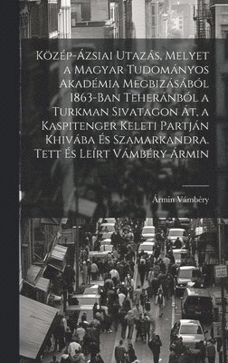 Vámbéry Ármin 1832-1913, Ármin, 1832-1913, Vámbéry, Ármin Vámbéry - Közép-ázsiai utazás, melyet a Magyar Tudományos Akadémia megbizásából 1863-ban Teheránból a Turkman sivatagon át, a Kaspitenger keleti partján Khivába és Szamarkandra. Tett és leírt Vámbéry Ármin, Inbunden