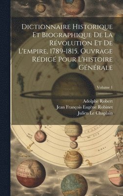 Jean François Eugène Robinet, Adolphe Robert, Julien Le Chaplain - Dictionnaire historique et biographique de la révolution et de l'empire, 1789-1815. Ouvrage rédigé pour l'histoire générale; Volume 1, Inbunden