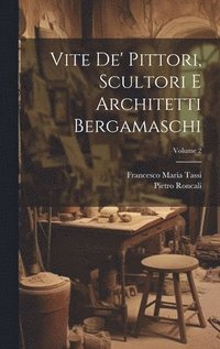 bokomslag Vite de' pittori, scultori e architetti bergamaschi; Volume 2