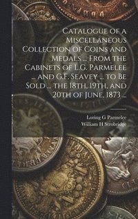 bokomslag Catalogue of a Miscellaneous Collection of Coins and Medals ... From the Cabinets of L.G. Parmelee ... and G.F. Seavey ... to be Sold ... the 18th, 19th, and 20th of June, 1873 ...