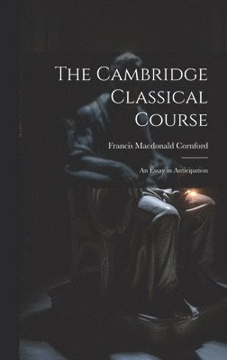 F[rancis] M[acdonald] Cornford - Cambridge Classical Course; an Essay in Anticipation, Inbunden