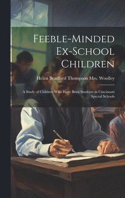 Feeble-minded Ex-school Children; a Study of Children who Have Been Students in Cincinnati Special Schools 1