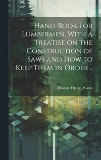 bokomslag Hand-book for Lumbermen, With a Treatise on the Construction of Saws and how to Keep Them in Order ..