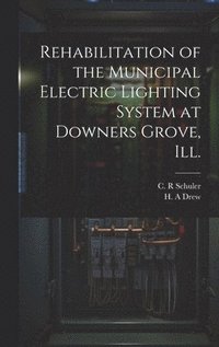 bokomslag Rehabilitation of the Municipal Electric Lighting System at Downers Grove, Ill.