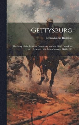 Gettysburg; the Story of the Battle of Gettysburg and the Field, Described as it is on the Fiftieth Anniversary, 1863-1913 1