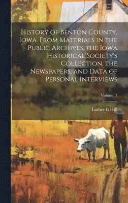 bokomslag History of Benton County, Iowa. From Materials in the Public Archives, the Iowa Historical Society's Collection, the Newspapers, and Data of Personal Interviews; Volume 1