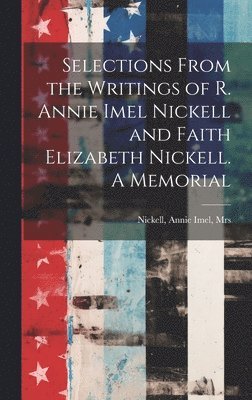 bokomslag Selections From the Writings of R. Annie Imel Nickell and Faith Elizabeth Nickell. A Memorial