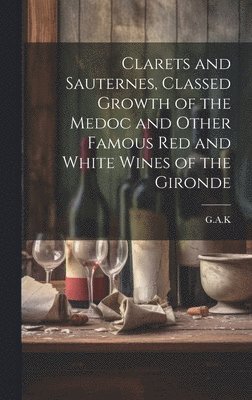 G a K, G. a. K., G.A.K - Clarets and Sauternes, Classed Growth of the Medoc and Other Famous red and White Wines of the Gironde, Inbunden