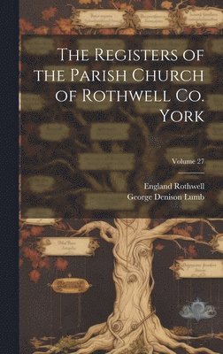The Registers of the Parish Church of Rothwell Co. York; Volume 27 1