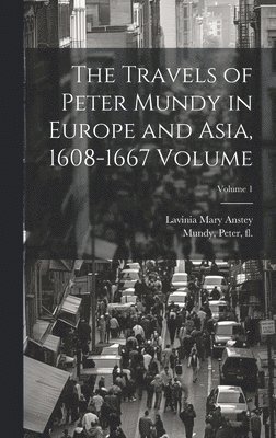 bokomslag The Travels of Peter Mundy in Europe and Asia, 1608-1667 Volume; Volume 1