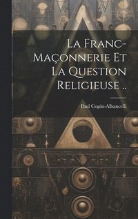 bokomslag La franc-maonnerie et la question religieuse ..