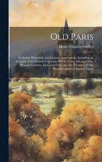 bokomslag Old Paris; its Social, Historical, and Literary Associations, Including an Account of the Famous Cabarets, Htels, Cafs, Salons, Clubs, Pleasure Gardens, Fairs and Ftes, and the Theatres of The