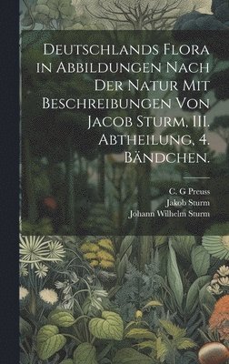bokomslag Deutschlands Flora in Abbildungen nach der Natur mit Beschreibungen von Jacob Sturm, III. Abtheilung, 4. Bändchen.