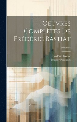 Bastiat Frédéric 1801-1850, Paillottet Prosper, Frédéric, 1801-1850, Bastiat, Paillottet, Prosper, Bastiat - Oeuvres complètes de Frédéric Bastiat; Volume 4, Inbunden
