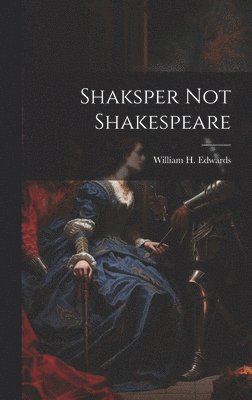 William H. (William Henry) Edwards - Shaksper not Shakespeare, Inbunden