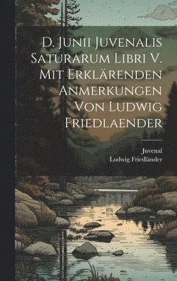 D. Junii Juvenalis Saturarum libri V. Mit erklrenden Anmerkungen von Ludwig Friedlaender 1