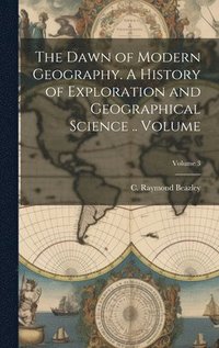 bokomslag Dawn of Modern Geography. A History of Exploration and Geographical Science .. Volume; Volume 3