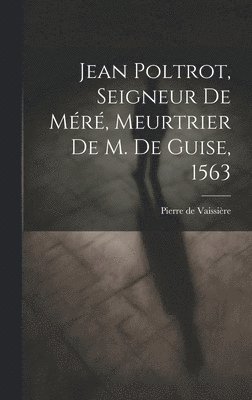 bokomslag Jean Poltrot, seigneur de Mr, meurtrier de M. de Guise, 1563