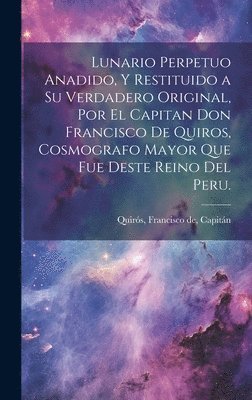 Lunario perpetuo anadido, y restituido a su verdadero original, por el capitan don Francisco de Quiros, cosmografo mayor que fue deste Reino del Peru., Inbunden
