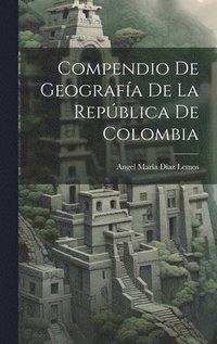 bokomslag Compendio De Geografa De La Repblica De Colombia
