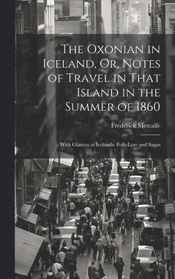 The Oxonian in Iceland, Or, Notes of Travel in That Island in the Summer of 1860 1