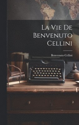 bokomslag La vie de Benvenuto Cellini