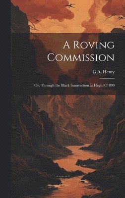 bokomslag A Roving Commission; or, Through the Black Insurrection at Hayti (c1899