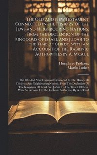 bokomslag The Old and New Testament Connected in the History of the Jews and Neighbouring Nations, From the Declension of the Kingdoms of Israel and Judah to the Time of Christ. With an Account of the Rabbinic