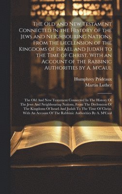 Humphrey Prideaux, Martin Luther - Old and New Testament Connected in the History of the Jews and Neighbouring Nations, From the Declension of the Kingdoms of Israel and Judah to the Time of Christ. With an Account of the Rabbinic Authorities by A. M'caul, Inbunden