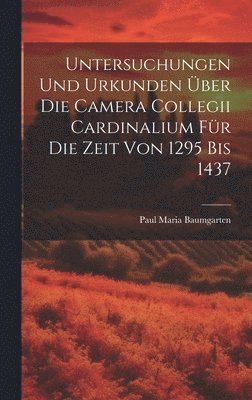 Untersuchungen Und Urkunden ber Die Camera Collegii Cardinalium Fr Die Zeit Von 1295 Bis 1437 1