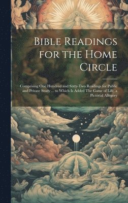 bokomslag Bible Readings for the Home Circle: Comprising one Hundred and Sixty-two Readings for Public and Private Study ... to Which is Added The Game of Life,