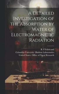 bokomslag A Detailed Investigation of the Absorption by Water of Electromagnetic Radiation