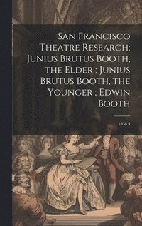 bokomslag San Francisco Theatre Research: Junius Brutus Booth, the Elder; Junius Brutus Booth, the Younger; Edwin Booth: 1938 4