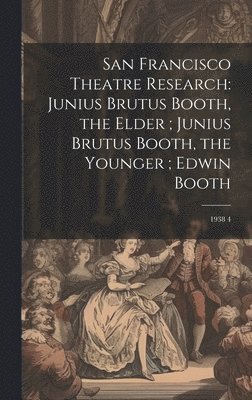 San Francisco Theatre Research: Junius Brutus Booth, the Elder; Junius Brutus Booth, the Younger; Edwin Booth: 1938 4 1