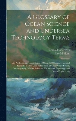 A Glossary of Ocean Science and Undersea Technology Terms; an Authoritative Compilation of Over 3,500 Engineering and Scientific Terms Used in the Field of Underwater Sound, Oceanography, Marine 1