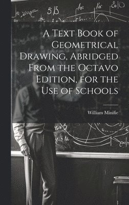 Text Book of Geometrical Drawing, Abridged From the Octavo Edition, for the Use of Schools