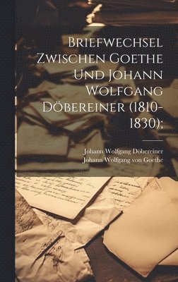 Johann Wolfgang Döbereiner, Johann Wolfgang Von Goethe, Johann Wolfgang von Goethe - Briefwechsel zwischen Goethe und Johann Wolfgang Döbereiner (1810-1830);, Inbunden