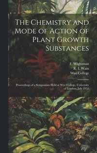 bokomslag The Chemistry and Mode of Action of Plant Growth Substances; Proceedings of a Symposium Held at Wye College, University of London, July 1955