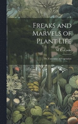 bokomslag Freaks and Marvels of Plant Life; or, Curiosities of Vegetation