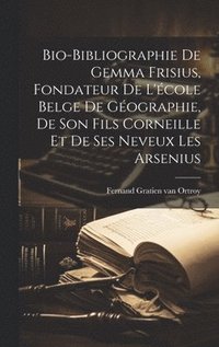 bokomslag Bio-bibliographie de Gemma Frisius, fondateur de l'cole belge de gographie, de son fils Corneille et de ses neveux les Arsenius