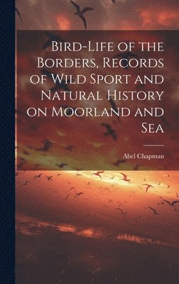 bokomslag Bird-life of the Borders, Records of Wild Sport and Natural History on Moorland and Sea