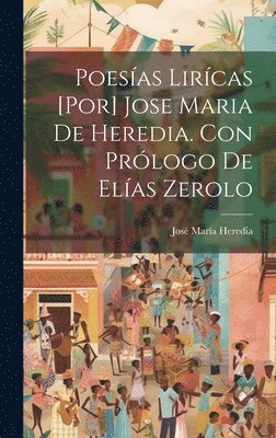 Poesas lircas [por] Jose Maria de Heredia. Con prlogo de Elas Zerolo 1