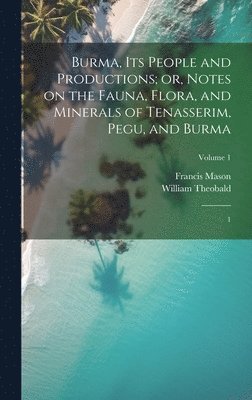 bokomslag Burma, its People and Productions; or, Notes on the Fauna, Flora, and Minerals of Tenasserim, Pegu, and Burma