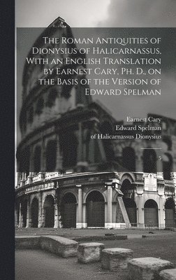 Edward Spelman, Earnest Cary, Of Halicarnassus Dionysius - Roman Antiquities of Dionysius of Halicarnassus, With an English Translation by Earnest Cary, Ph. D., on the Basis of the Version of Edward Spelman, Inbunden
