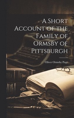 A Short Account of the Family of Ormsby of Pittsburgh 1