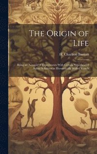 bokomslag The Origin of Life; Being an Account of Experiments With Certain Superheated Saline Solutions in Hermetically Sealed Vessels