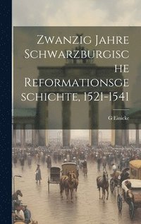 bokomslag Zwanzig Jahre schwarzburgische Reformationsgeschichte, 1521-1541