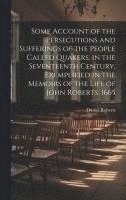 bokomslag Some Account of the Persecutions and Sufferings of the People Called Quakers, in the Seventeenth Century, Exemplified in the Memoirs of the Life of John Roberts. 1665